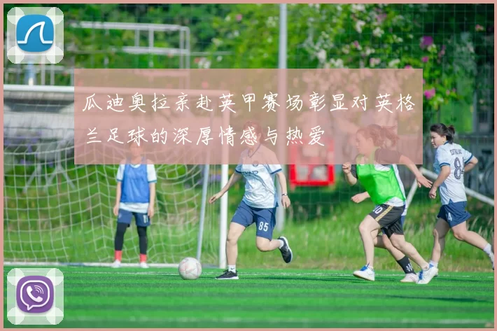 瓜迪奥拉亲赴英甲赛场彰显对英格兰足球的深厚情感与热爱
