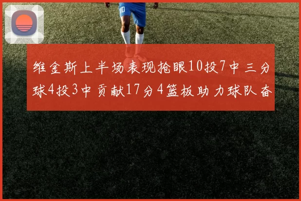 维金斯上半场表现抢眼10投7中三分球4投3中贡献17分4篮板助力球队奋战